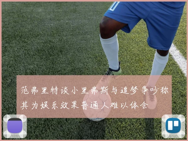 范弗里特谈小里弗斯与追梦争吵称其为娱乐效果普通人难以体会