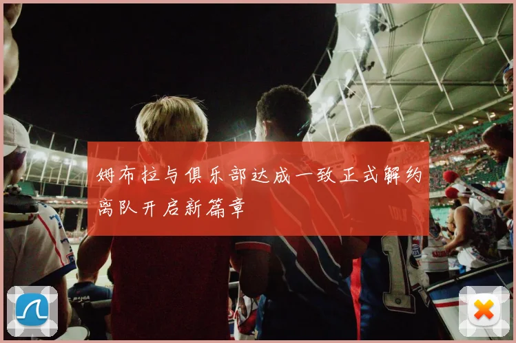 姆布拉与俱乐部达成一致正式解约离队开启新篇章