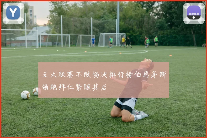五大联赛不败场次排行榜伯恩茅斯领跑拜仁紧随其后
