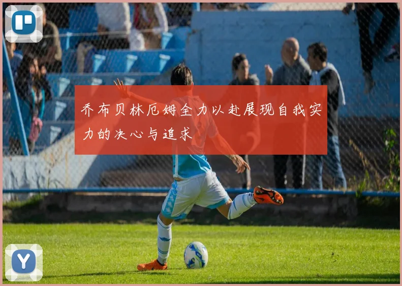 乔布贝林厄姆全力以赴展现自我实力的决心与追求