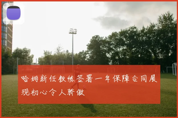 哈姆新任教练签署一年保障合同展现初心令人骄傲
