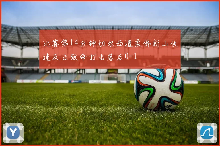 比赛第14分钟切尔西遭柔佛新山快速反击致命打击落后0-1