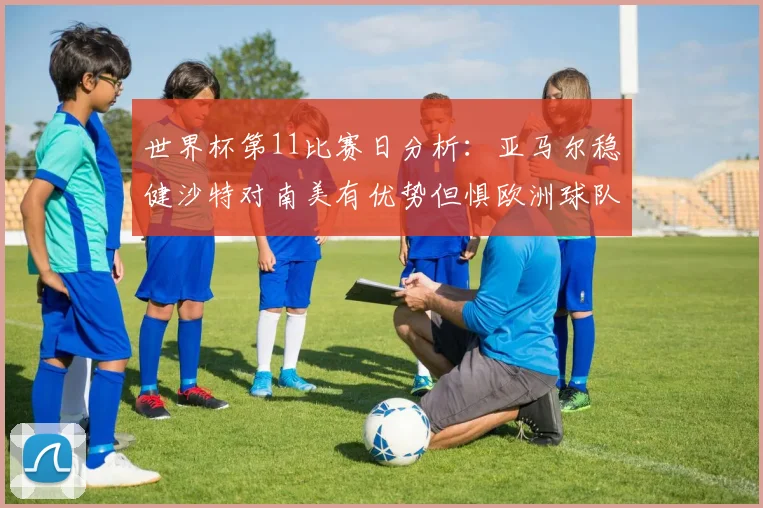 世界杯第11比赛日分析：亚马尔稳健沙特对南美有优势但惧欧洲球队