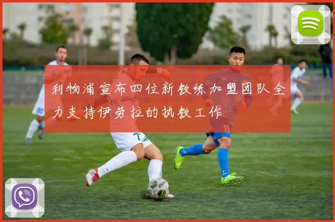 利物浦宣布四位新教练加盟团队全力支持伊劳拉的执教工作