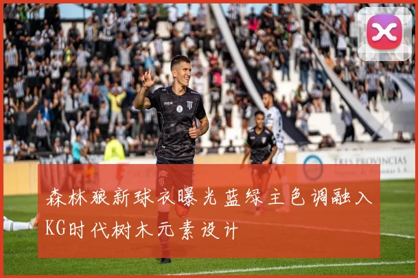 森林狼新球衣曝光蓝绿主色调融入KG时代树木元素设计