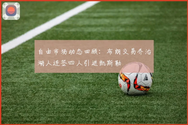 自由市场动态回顾：布朗交易乔治湖人连签四人引进凯斯勒
