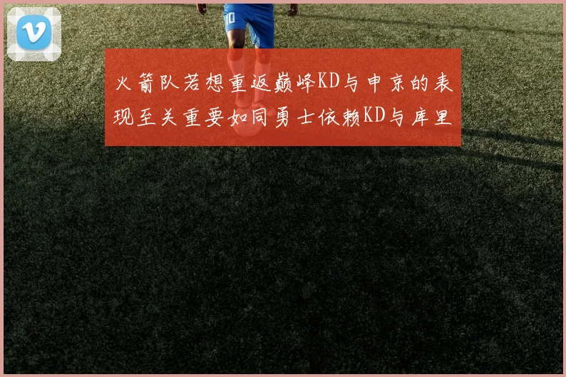 火箭队若想重返巅峰KD与申京的表现至关重要如同勇士依赖KD与库里