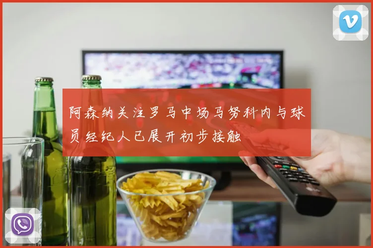 阿森纳关注罗马中场马努科内与球员经纪人已展开初步接触