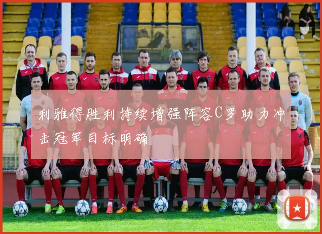 利雅得胜利持续增强阵容C罗助力冲击冠军目标明确