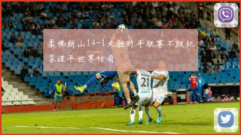 柔佛新山14-1大胜对手联赛不败纪录追平世界传奇