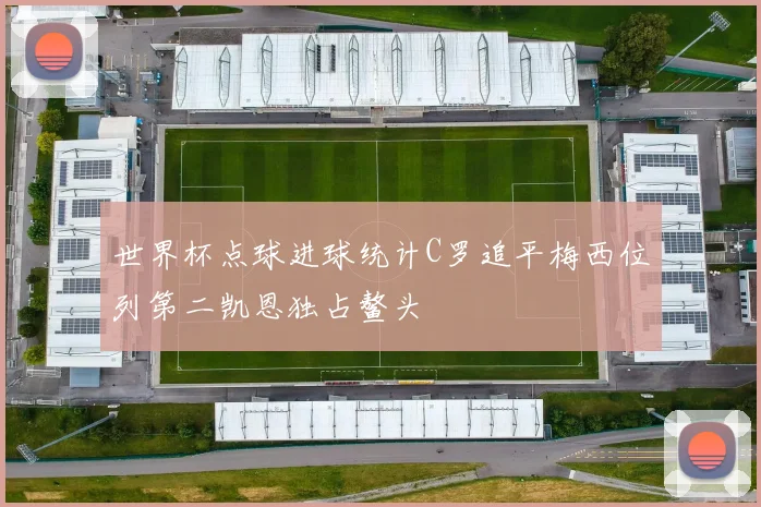 世界杯点球进球统计C罗追平梅西位列第二凯恩独占鳌头