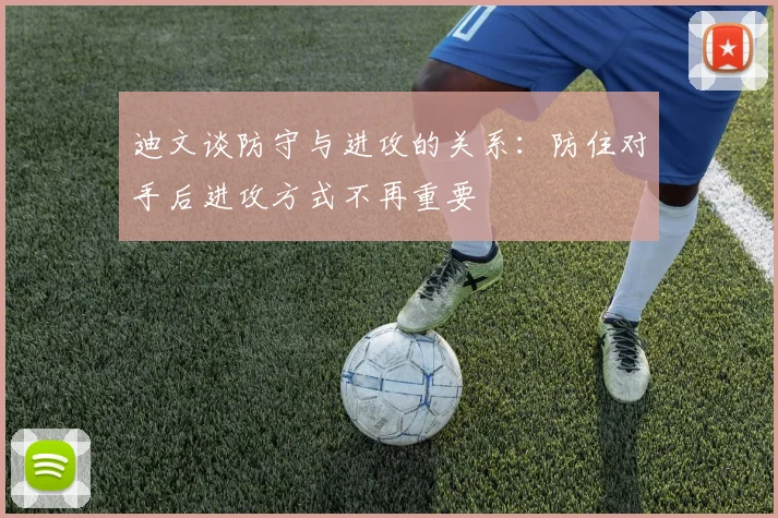 迪文谈防守与进攻的关系：防住对手后进攻方式不再重要