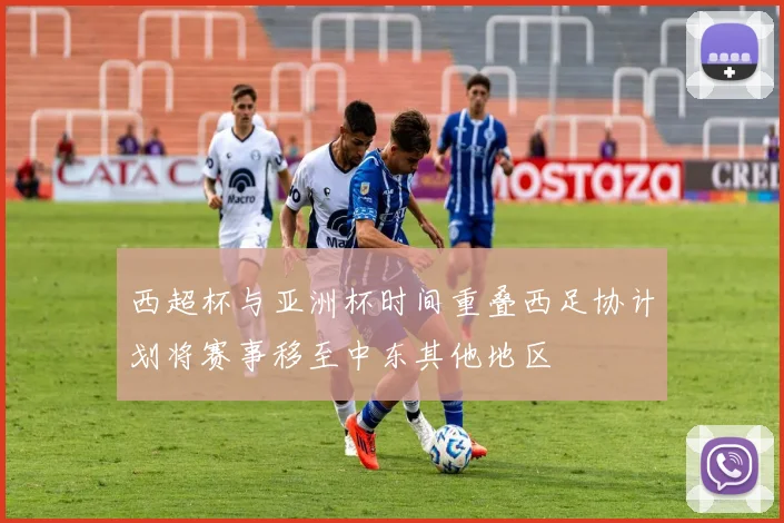 西超杯与亚洲杯时间重叠西足协计划将赛事移至中东其他地区