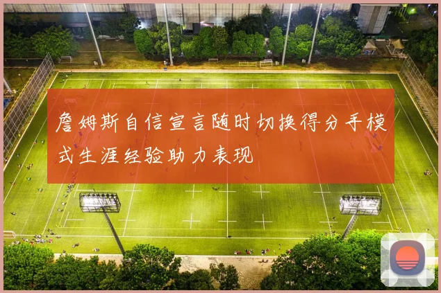 詹姆斯自信宣言随时切换得分手模式生涯经验助力表现
