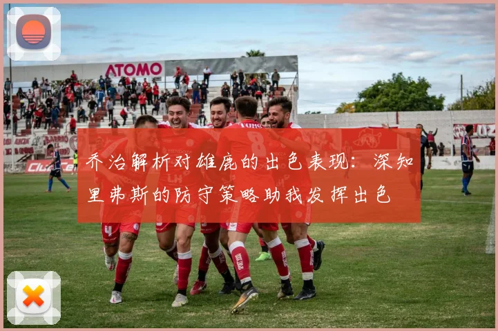 乔治解析对雄鹿的出色表现：深知里弗斯的防守策略助我发挥出色
