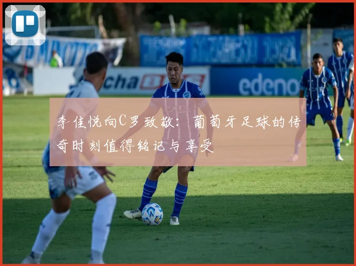 李佳悦向C罗致敬：葡萄牙足球的传奇时刻值得铭记与享受
