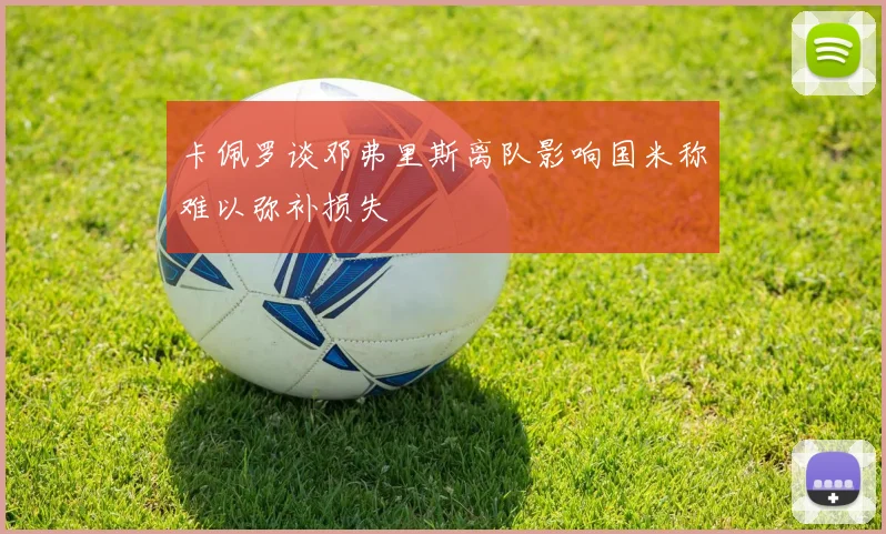 卡佩罗谈邓弗里斯离队影响国米称难以弥补损失