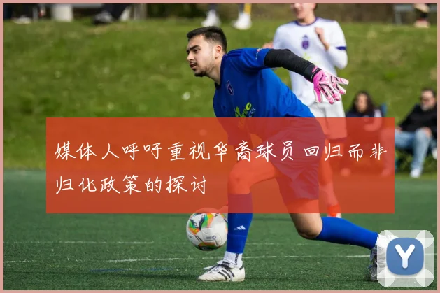 媒体人呼吁重视华裔球员回归而非归化政策的探讨
